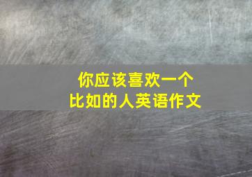 你应该喜欢一个比如的人英语作文