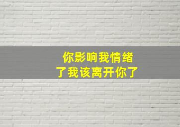 你影响我情绪了我该离开你了