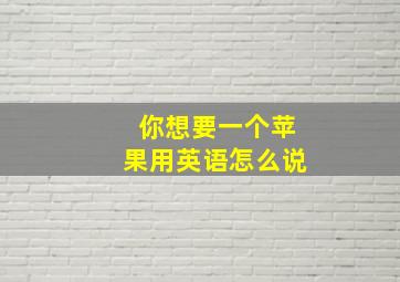 你想要一个苹果用英语怎么说