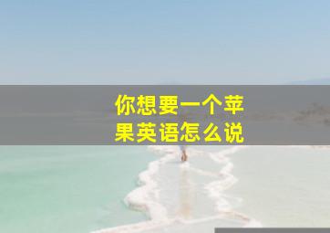 你想要一个苹果英语怎么说