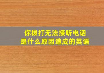 你拨打无法接听电话是什么原因造成的英语