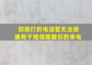 你拨打的电话暂无法接通将于短信提醒你的来电