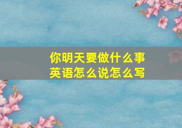 你明天要做什么事英语怎么说怎么写