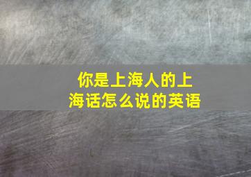 你是上海人的上海话怎么说的英语