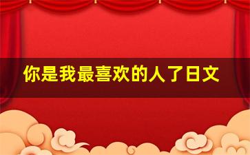 你是我最喜欢的人了日文