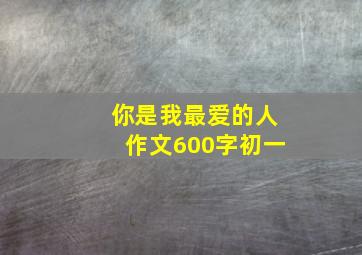 你是我最爱的人作文600字初一