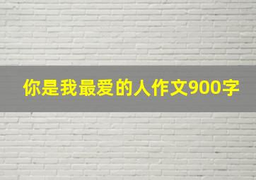 你是我最爱的人作文900字