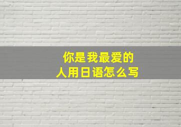 你是我最爱的人用日语怎么写