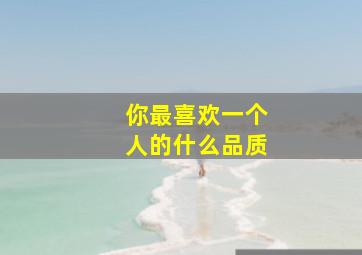 你最喜欢一个人的什么品质