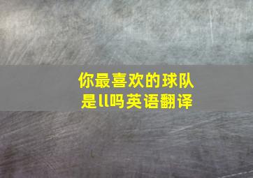 你最喜欢的球队是ll吗英语翻译