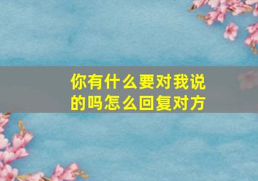 你有什么要对我说的吗怎么回复对方