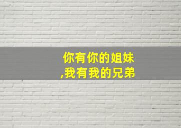 你有你的姐妹,我有我的兄弟