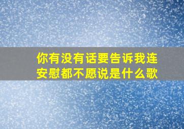 你有没有话要告诉我连安慰都不愿说是什么歌