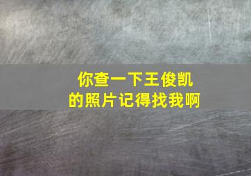 你查一下王俊凯的照片记得找我啊