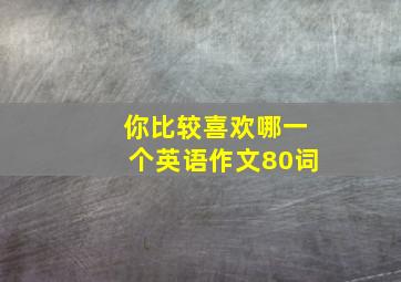 你比较喜欢哪一个英语作文80词