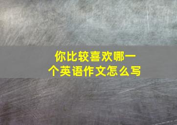 你比较喜欢哪一个英语作文怎么写