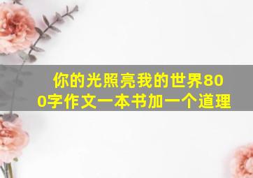 你的光照亮我的世界800字作文一本书加一个道理