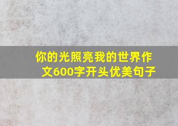 你的光照亮我的世界作文600字开头优美句子