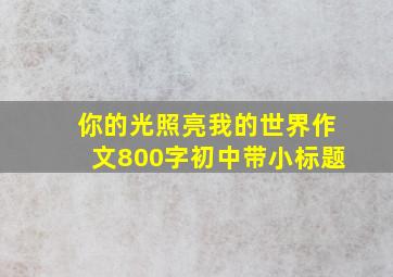 你的光照亮我的世界作文800字初中带小标题