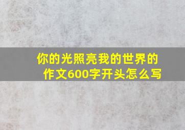 你的光照亮我的世界的作文600字开头怎么写