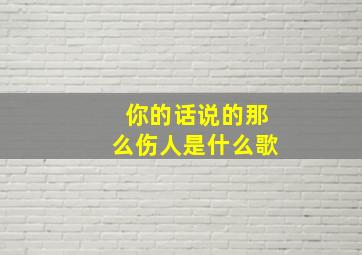 你的话说的那么伤人是什么歌