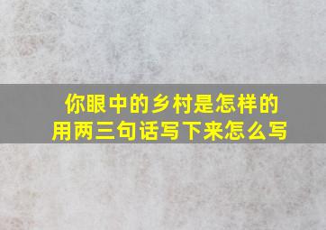 你眼中的乡村是怎样的用两三句话写下来怎么写