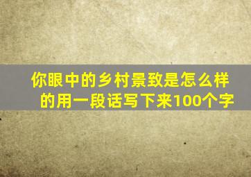 你眼中的乡村景致是怎么样的用一段话写下来100个字