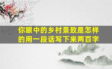 你眼中的乡村景致是怎样的用一段话写下来两百字