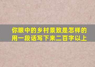 你眼中的乡村景致是怎样的用一段话写下来二百字以上