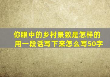 你眼中的乡村景致是怎样的用一段话写下来怎么写50字