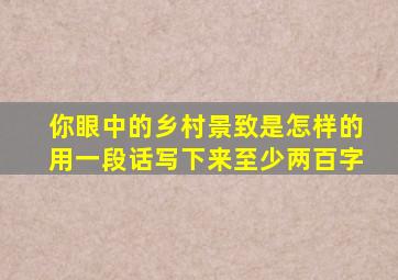 你眼中的乡村景致是怎样的用一段话写下来至少两百字