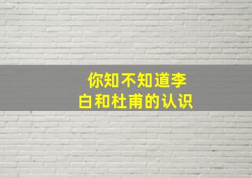 你知不知道李白和杜甫的认识