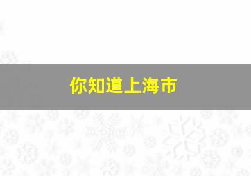 你知道上海市