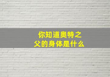 你知道奥特之父的身体是什么