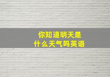 你知道明天是什么天气吗英语