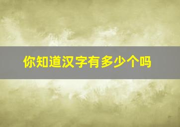 你知道汉字有多少个吗