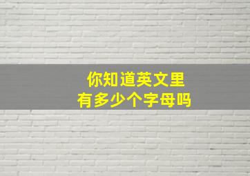 你知道英文里有多少个字母吗