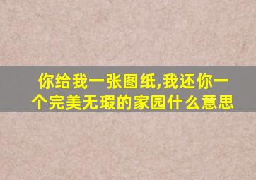 你给我一张图纸,我还你一个完美无瑕的家园什么意思