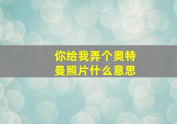 你给我弄个奥特曼照片什么意思