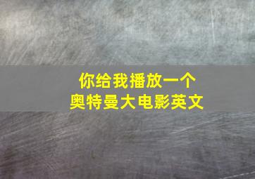 你给我播放一个奥特曼大电影英文