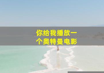 你给我播放一个奥特曼电影