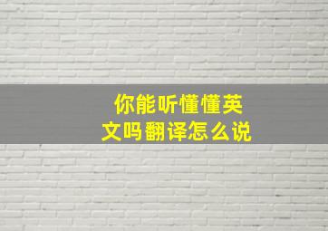 你能听懂懂英文吗翻译怎么说