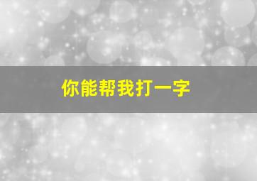 你能帮我打一字