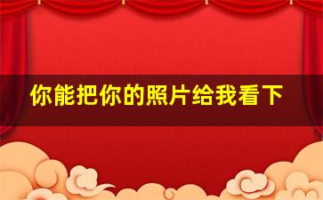 你能把你的照片给我看下