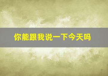 你能跟我说一下今天吗