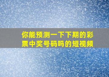 你能预测一下下期的彩票中奖号码吗的短视频