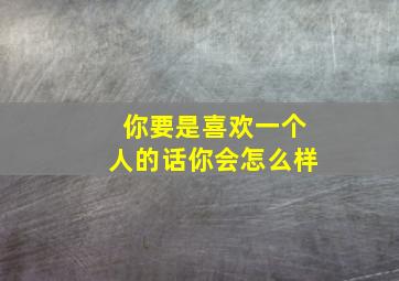 你要是喜欢一个人的话你会怎么样