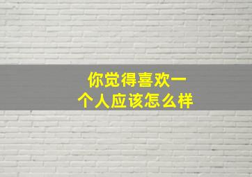 你觉得喜欢一个人应该怎么样