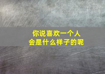 你说喜欢一个人会是什么样子的呢