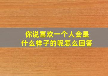 你说喜欢一个人会是什么样子的呢怎么回答